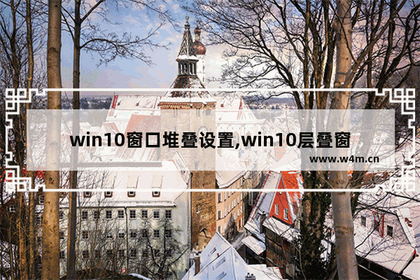 win10窗口堆叠设置,win10层叠窗口堆叠显示窗口并排显示窗口