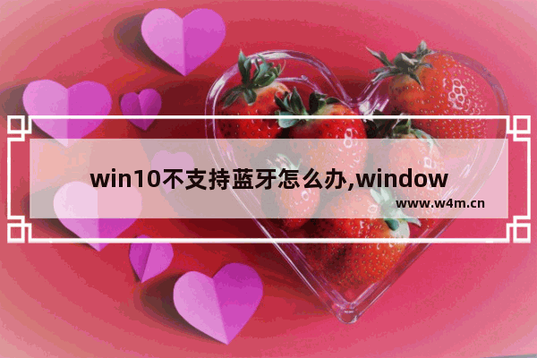 win10不支持蓝牙怎么办,windows10无法找到蓝牙设置三种解决方法