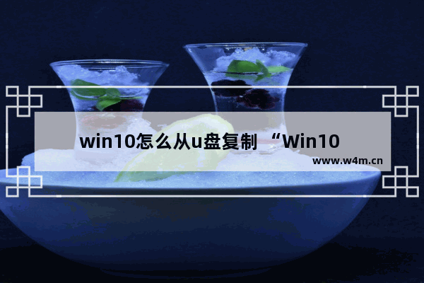 win10怎么从u盘复制 “Win10 U盘复制教程”