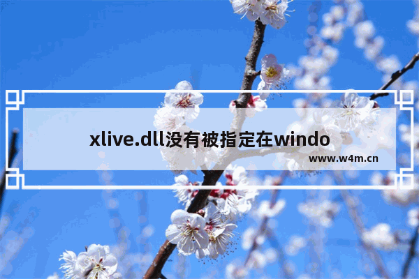 xlive.dll没有被指定在windows运行,打开游戏缺少dll