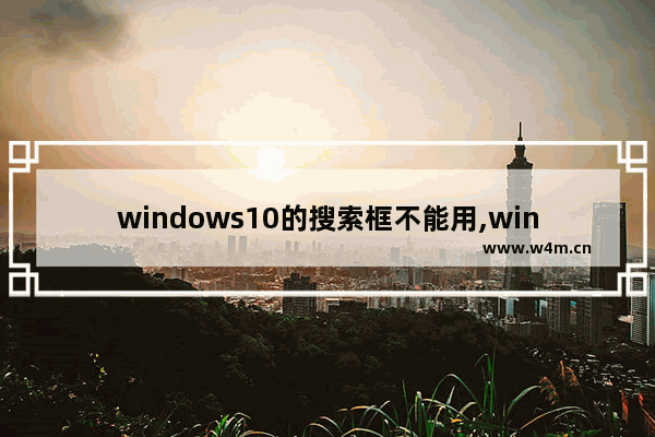 windows10的搜索框不能用,windows搜索框不能用