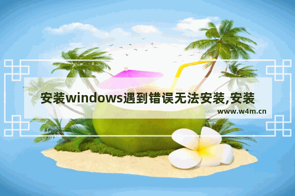 安装windows遇到错误无法安装,安装失败应用程序未安装的解决办法