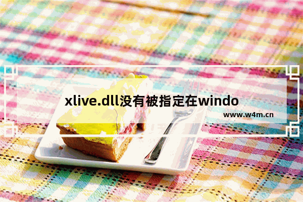 xlive.dll没有被指定在windows运行,打开游戏缺少dll