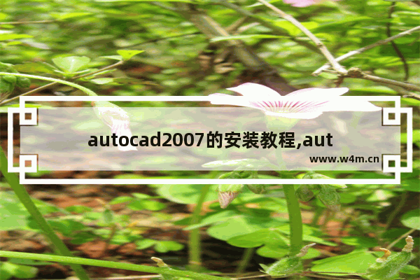 autocad2007的安装教程,autocad2007安装步骤教程