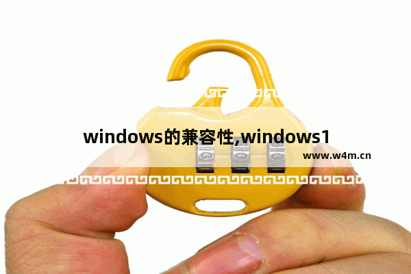 windows的兼容性,windows10的兼容性在哪里