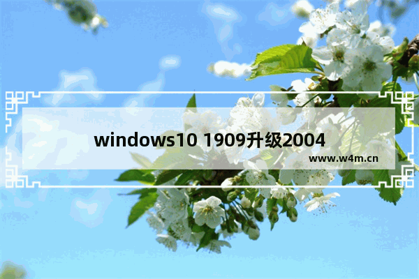 windows10 1909升级2004,win10 1909怎么更新到2004