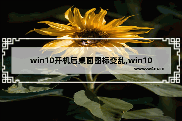 win10开机后桌面图标变乱,win10重启图标打乱