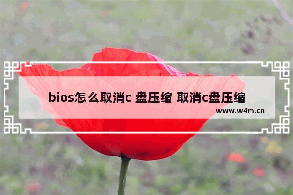 bios怎么取消c 盘压缩 取消c盘压缩需要怎么操作