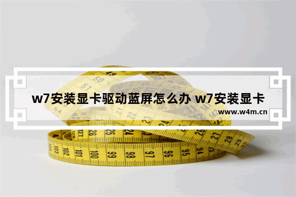 w7安装显卡驱动蓝屏怎么办 w7安装显卡驱动导致蓝屏解决方法