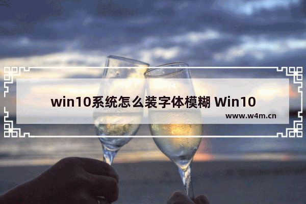 win10系统怎么装字体模糊 Win10字体模糊？装完这个就好了！