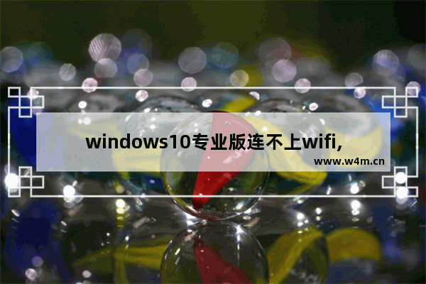 windows10专业版连不上wifi,window10专业版没有WiFi连接怎么办