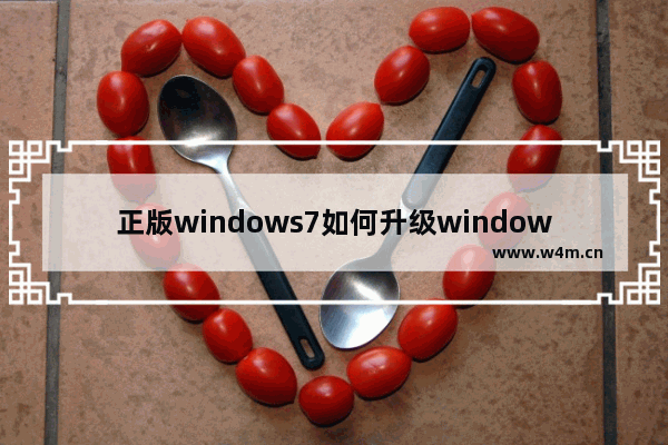 正版windows7如何升级windows10,win7怎么免费升级win10系统版本