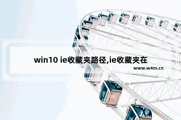 win10 ie收藏夹路径,ie收藏夹在哪