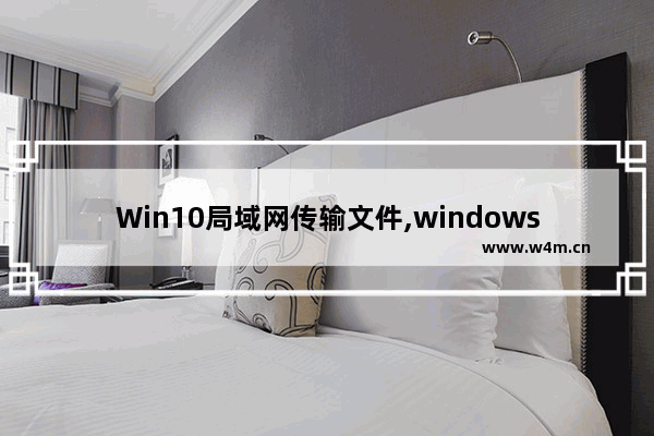 Win10局域网传输文件,windows10局域网传输文件