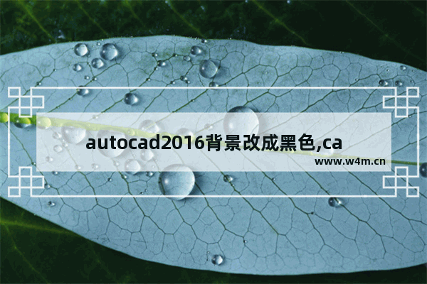 autocad2016背景改成黑色,cad2015怎么把背景调成黑色