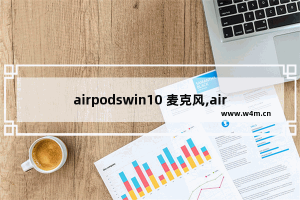 airpodswin10 麦克风,airpods windows 麦克风