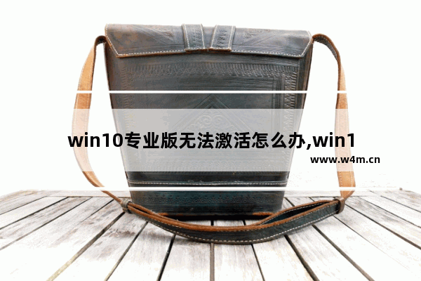 win10专业版无法激活怎么办,win10专业版尚未激活解决方法