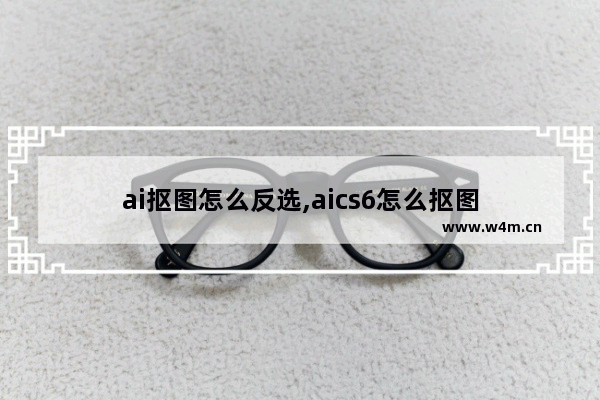 ai抠图怎么反选,aics6怎么抠图