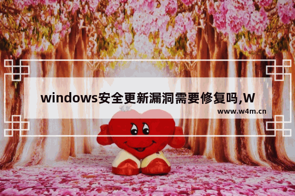 windows安全更新漏洞需要修复吗,Windows最新漏洞