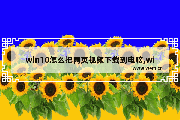 win10怎么把网页视频下载到电脑,windows10视频软件