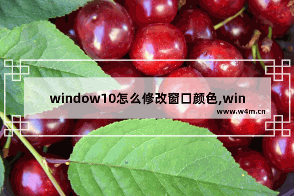 window10怎么修改窗口颜色,win10设置窗口颜色和外观