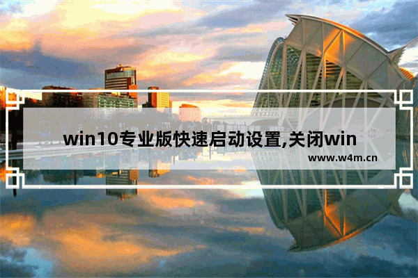 win10专业版快速启动设置,关闭win10专业版不必要功能