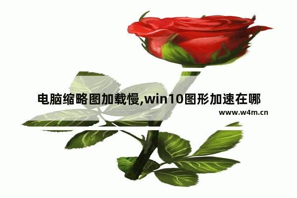 电脑缩略图加载慢,win10图形加速在哪