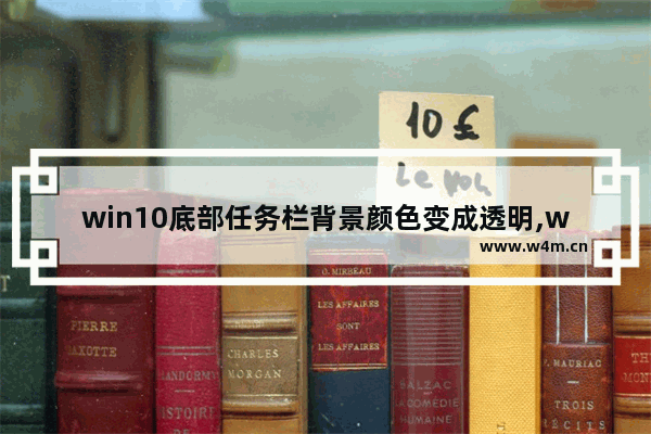 win10底部任务栏背景颜色变成透明,windows10任务栏颜色怎么改透明