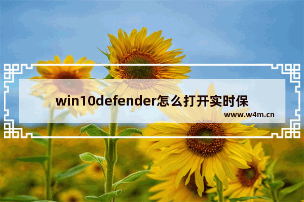 win10defender怎么打开实时保护,怎样关闭windows defender实时保护