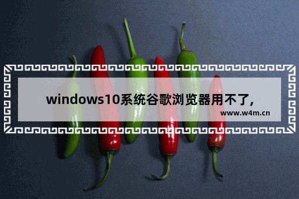 windows10系统谷歌浏览器用不了,win10谷歌浏览器无法访问此网站怎么解决