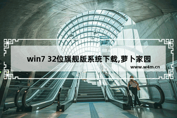 win7 32位旗舰版系统下载,萝卜家园win7系统安装