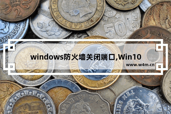 windows防火墙关闭端口,Win10关闭端口