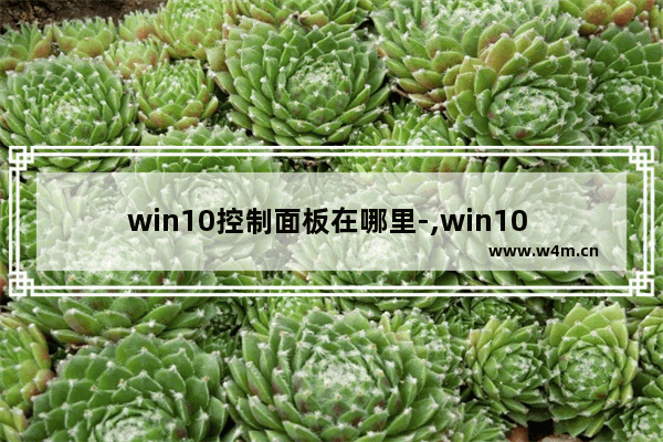 win10控制面板在哪里-,win10 控制面板在哪里