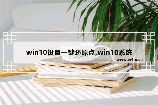 win10设置一键还原点,win10系统还原点怎么用