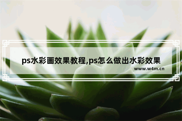 ps水彩画效果教程,ps怎么做出水彩效果图