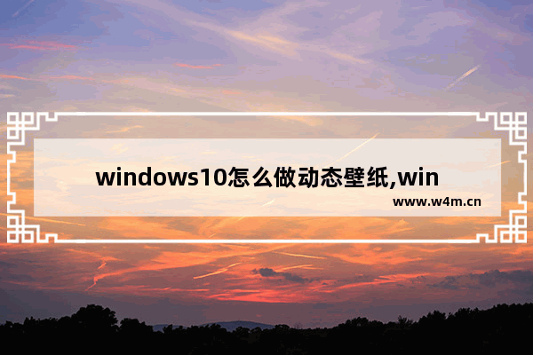 windows10怎么做动态壁纸,win10怎么弄动态桌面壁纸