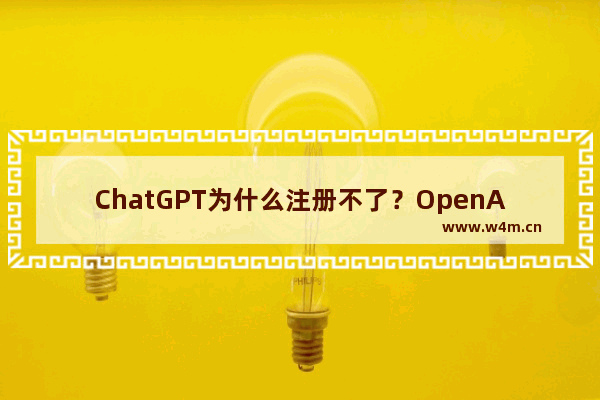 ChatGPT为什么注册不了？OpenAI ChatGPT的账号哪里可以注册？