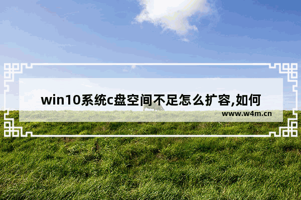 win10系统c盘空间不足怎么扩容,如何扩大c盘容量win10