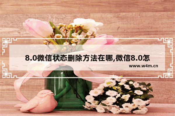 8.0微信状态删除方法在哪,微信8.0怎么删除状态