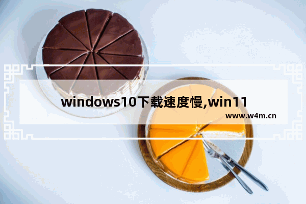 windows10下载速度慢,win11下载很慢