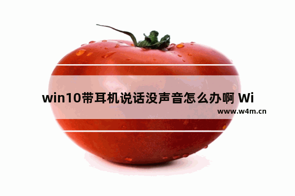 win10带耳机说话没声音怎么办啊 Win10耳机麦克风无声怎么处理