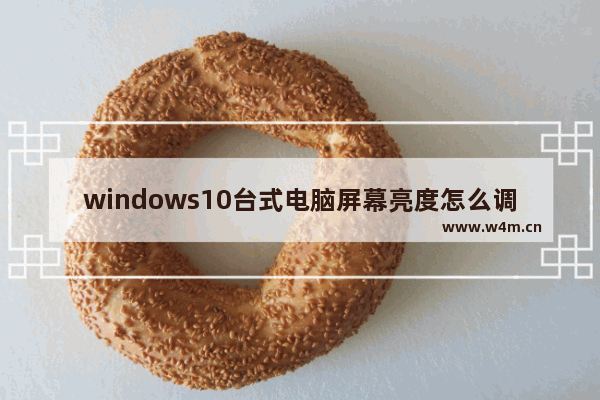 windows10台式电脑屏幕亮度怎么调节,台式电脑怎么调节屏幕亮度win10