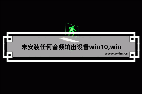 未安装任何音频输出设备win10,win10系统提示未安装任何音频设备怎么解决