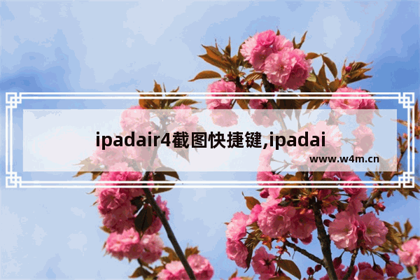 ipadair4截图快捷键,ipadair怎么截图快捷键