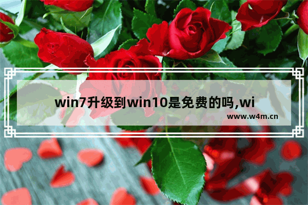 win7升级到win10是免费的吗,windows7还能免费升级windows10吗