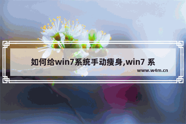 如何给win7系统手动瘦身,win7 系统盘瘦身