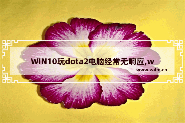 WIN10玩dota2电脑经常无响应,win10玩dota1闪退