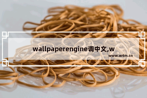 wallpaperengine调中文,wallpaperengine怎么切换中文