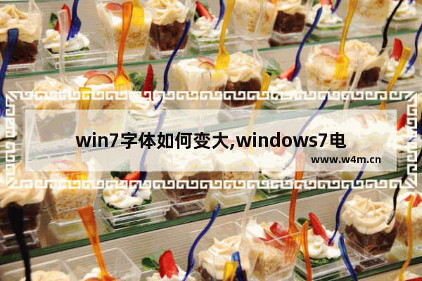 win7字体如何变大,windows7电脑上怎么把字体变大