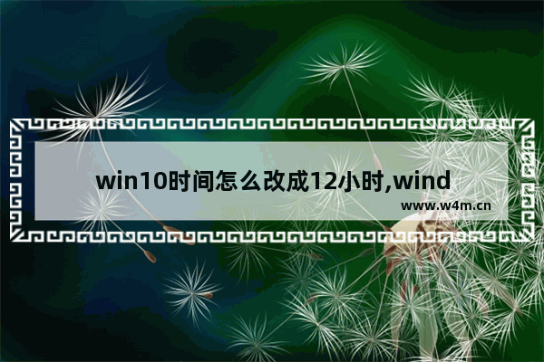 win10时间怎么改成12小时,windows10怎么调时间